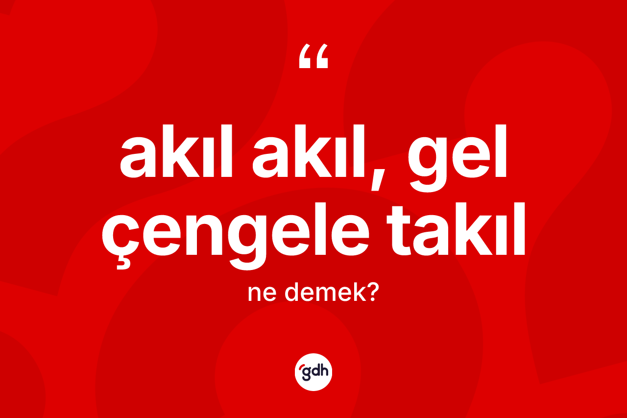 Akıl akıl, gel çengele takıl ifadesinin tanımı nedir? Akıl akıl, gel çengele takıl sözünün sözlük anlamı nedir?