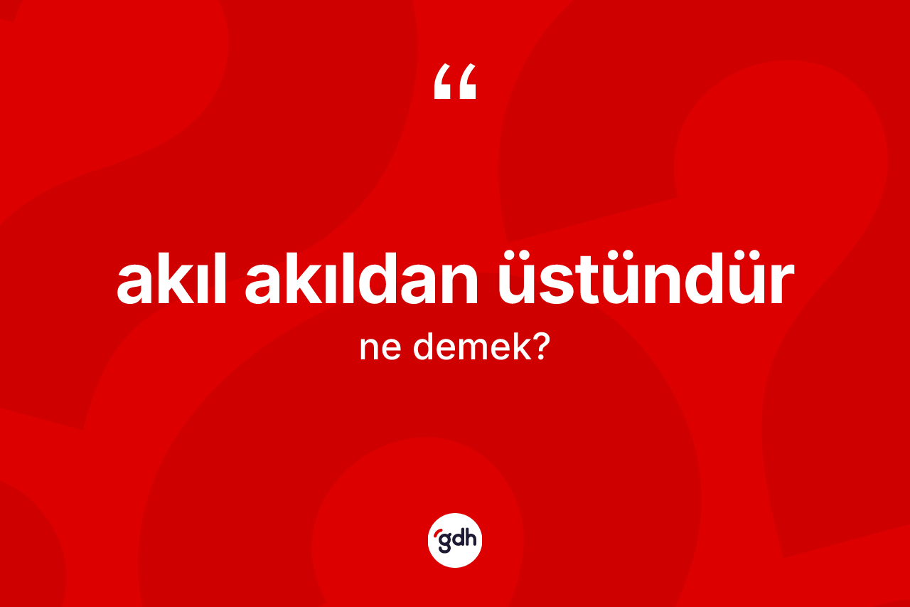 Akıl akıldan üstündür sözü ne anlama gelir? Akıl akıldan üstündür ifadesi nerede kullanılır?