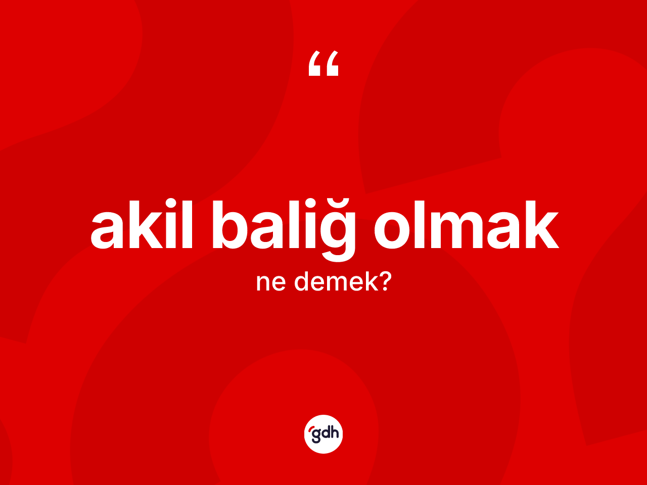 Akil baliğ olmak sözü ne demektir? Akil baliğ olmak ifadesinin TDK açıklaması nedir?