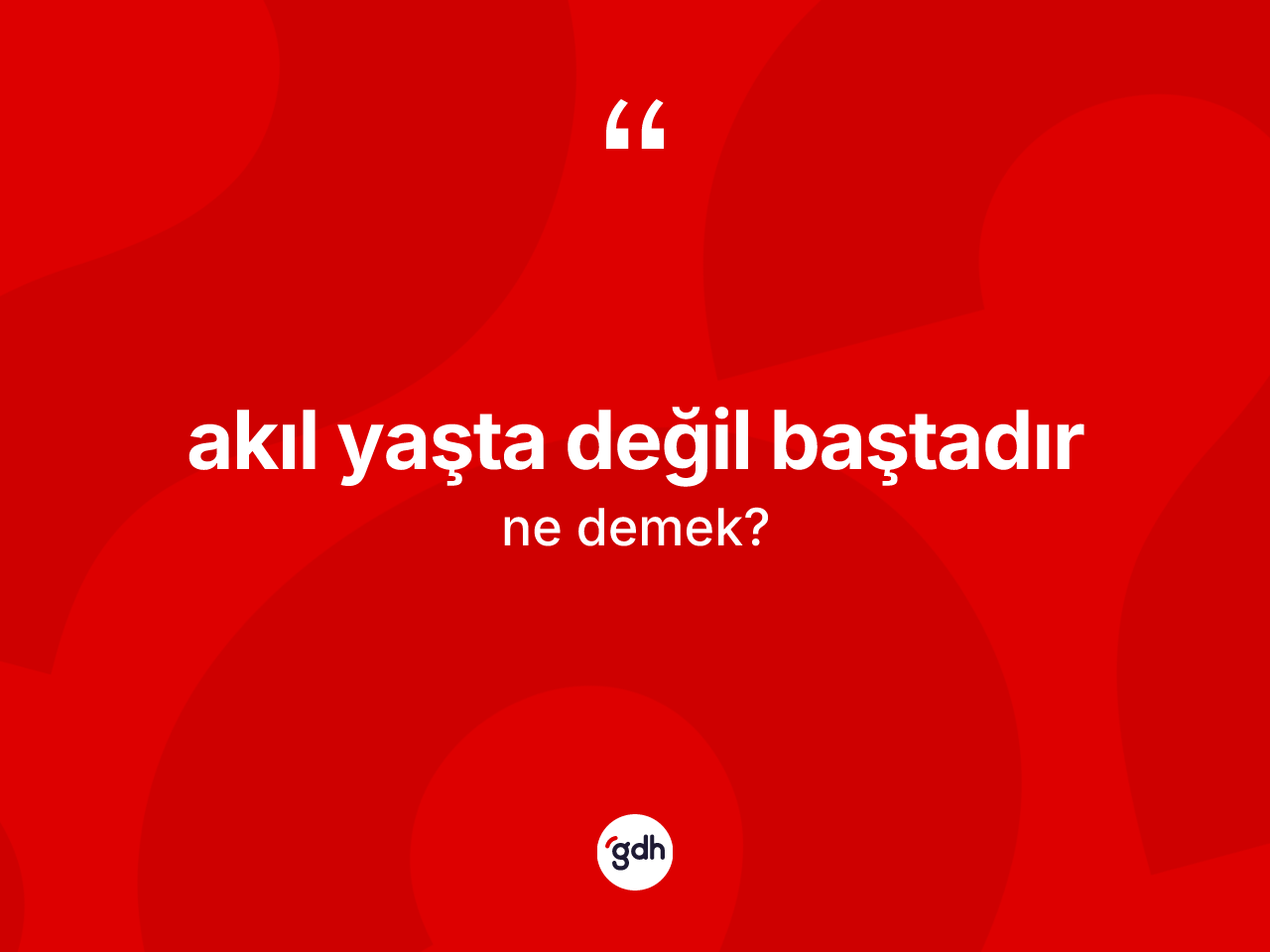 Akıl yaşta değil baştadır ifadesi ne anlama gelir? Akıl yaşta değil baştadır sözünün TDK tanımı nedir?