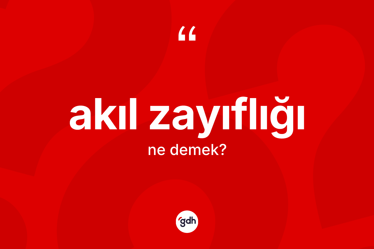 Akıl zayıflığı kelimesinin anlamı nedir? Akıl zayıflığının sözlükteki anlamı nedir?