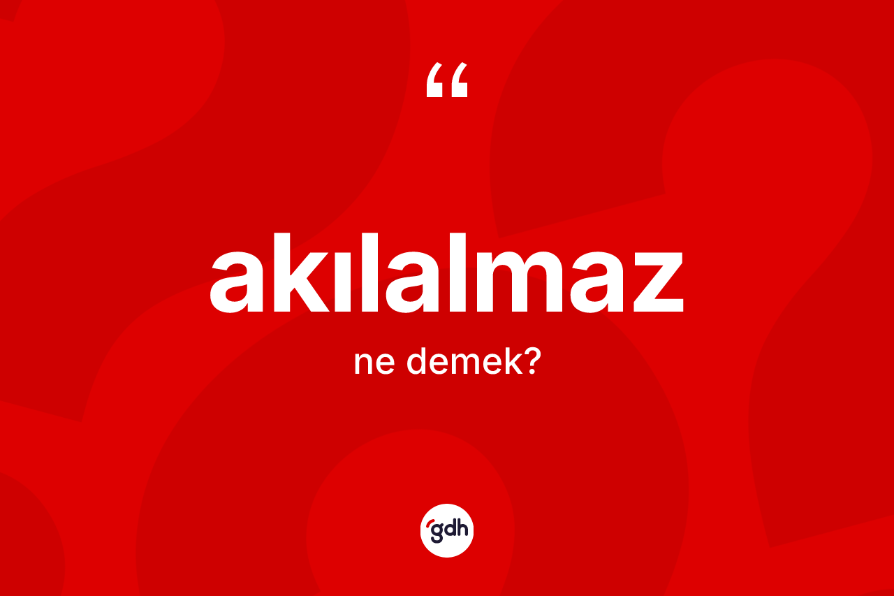 Akılalmaz kelimesi nedir? Akılalmaz kelimesinin TDK anlamı nedir?