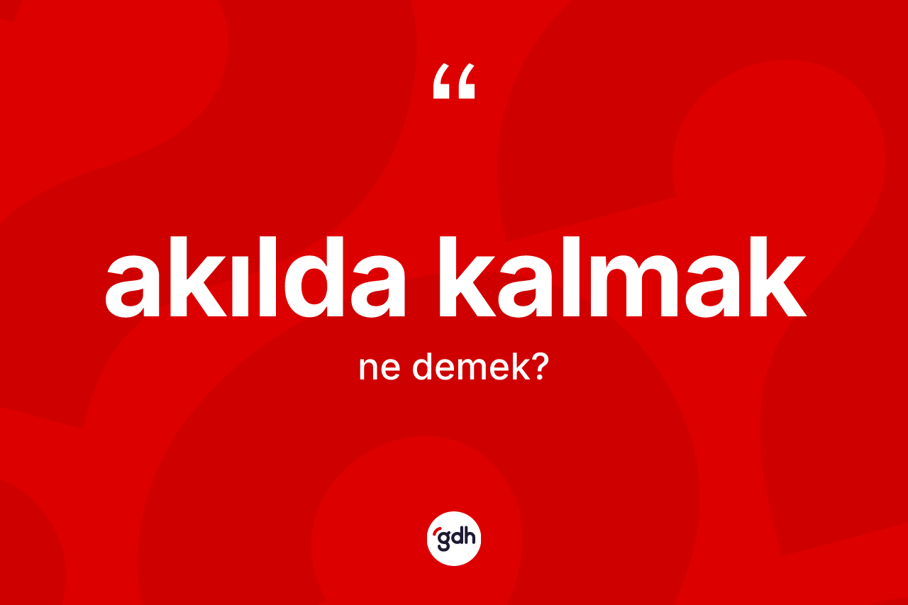 Akılda kalmak ifadesi neyi anlatır? Akılda kalmak sözü nerede kullanılır?