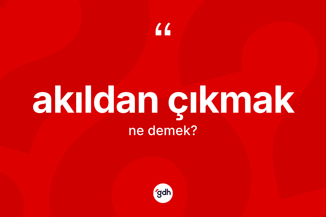 Akıldan çıkmak ifadesinin anlamı nedir? Akıldan çıkmak ifadesi hangi durumlarda kullanılır