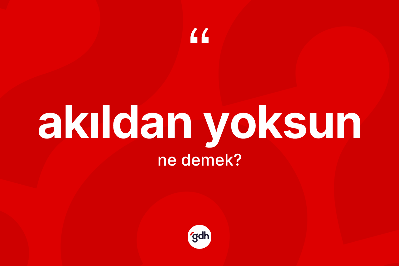 Akıldan yoksun kelimesinin anlamı nedir? Akıldan yoksunun kısaca tanımı nedir?