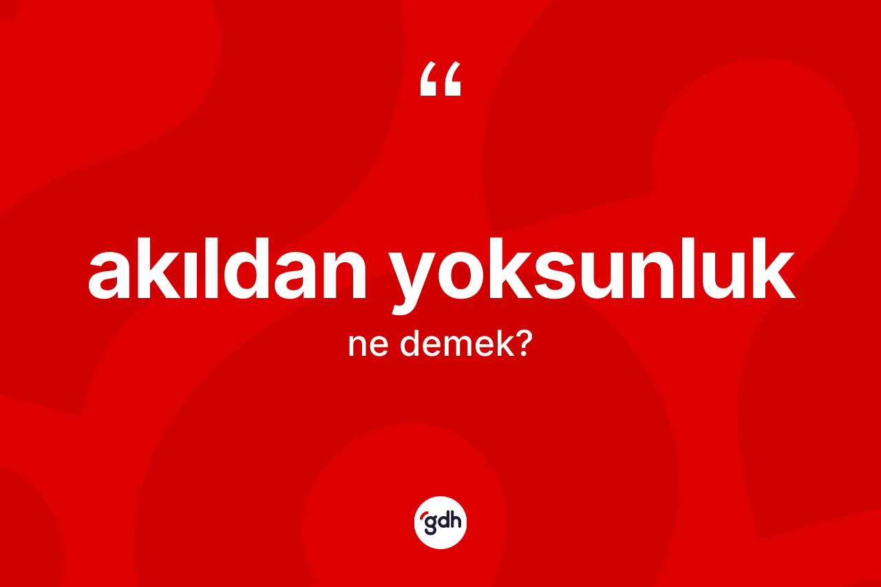 Akıldan yoksunluk ne demek?
