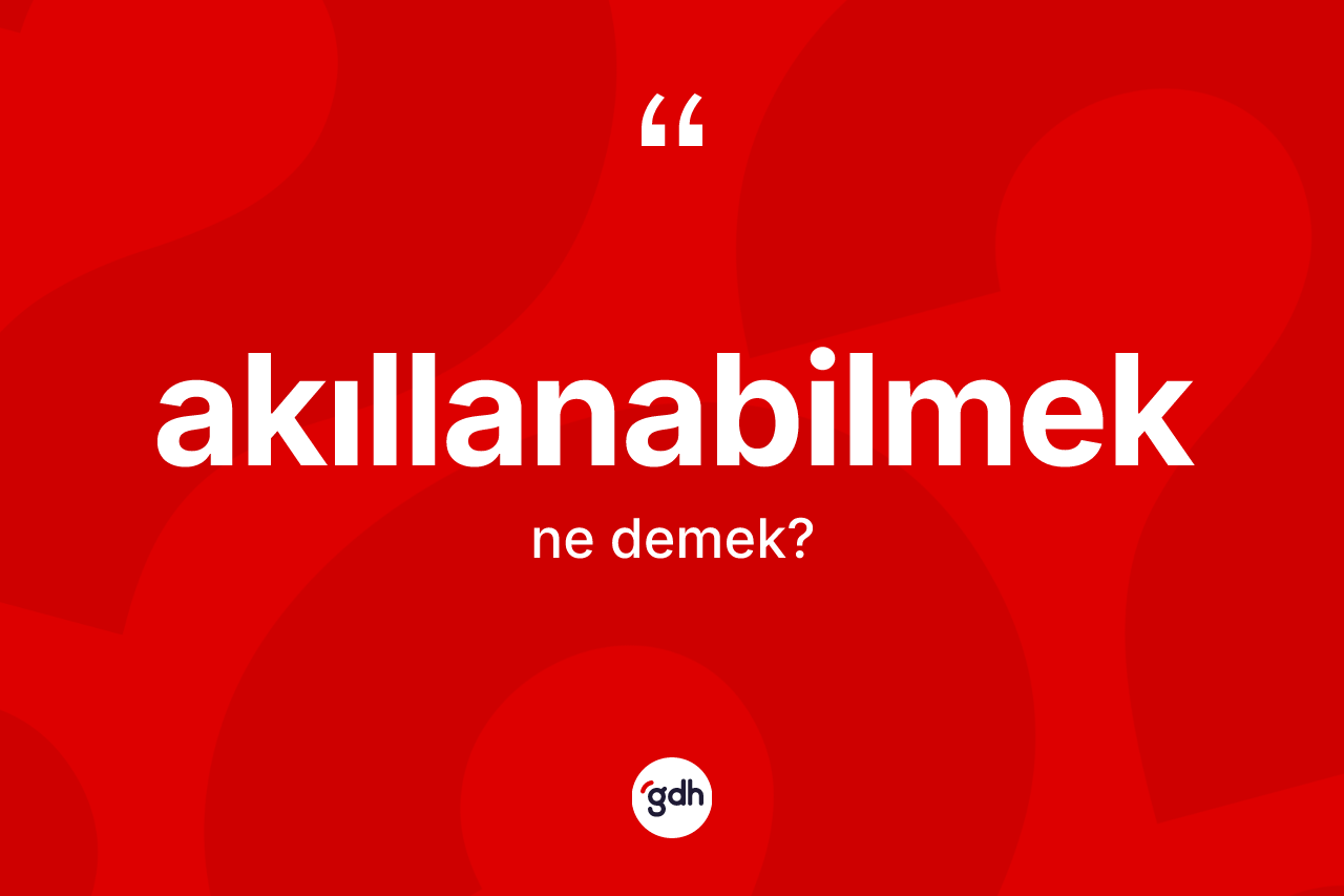 Akıllanabilmek kelimesinin sözlükteki tanımı nedir? Akıllanabilmeğin TDK'ya göre anlamı nedir?