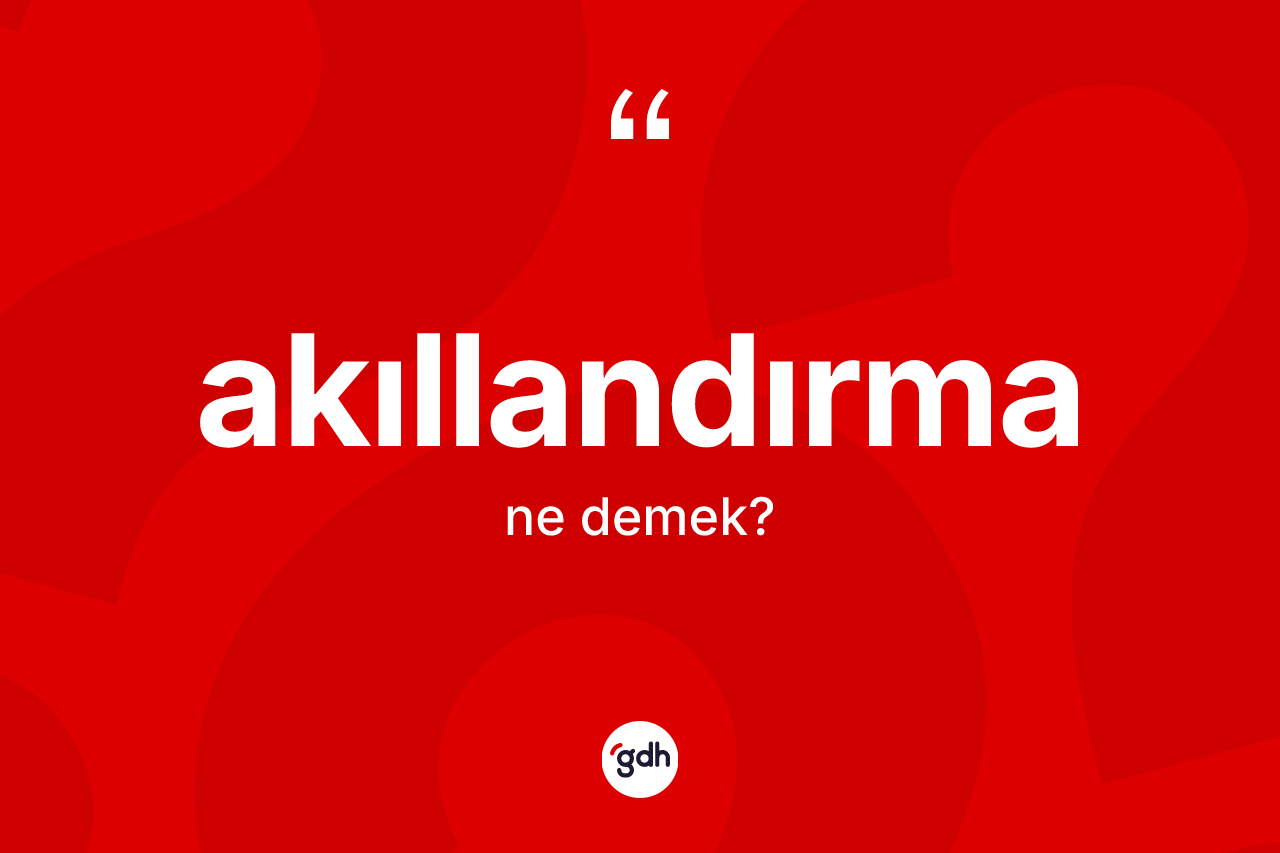 Akıllandırma kelimesinin sözlükteki tanımı nedir? Akıllandırmanın halk arasındaki kullanımı nasıldır?