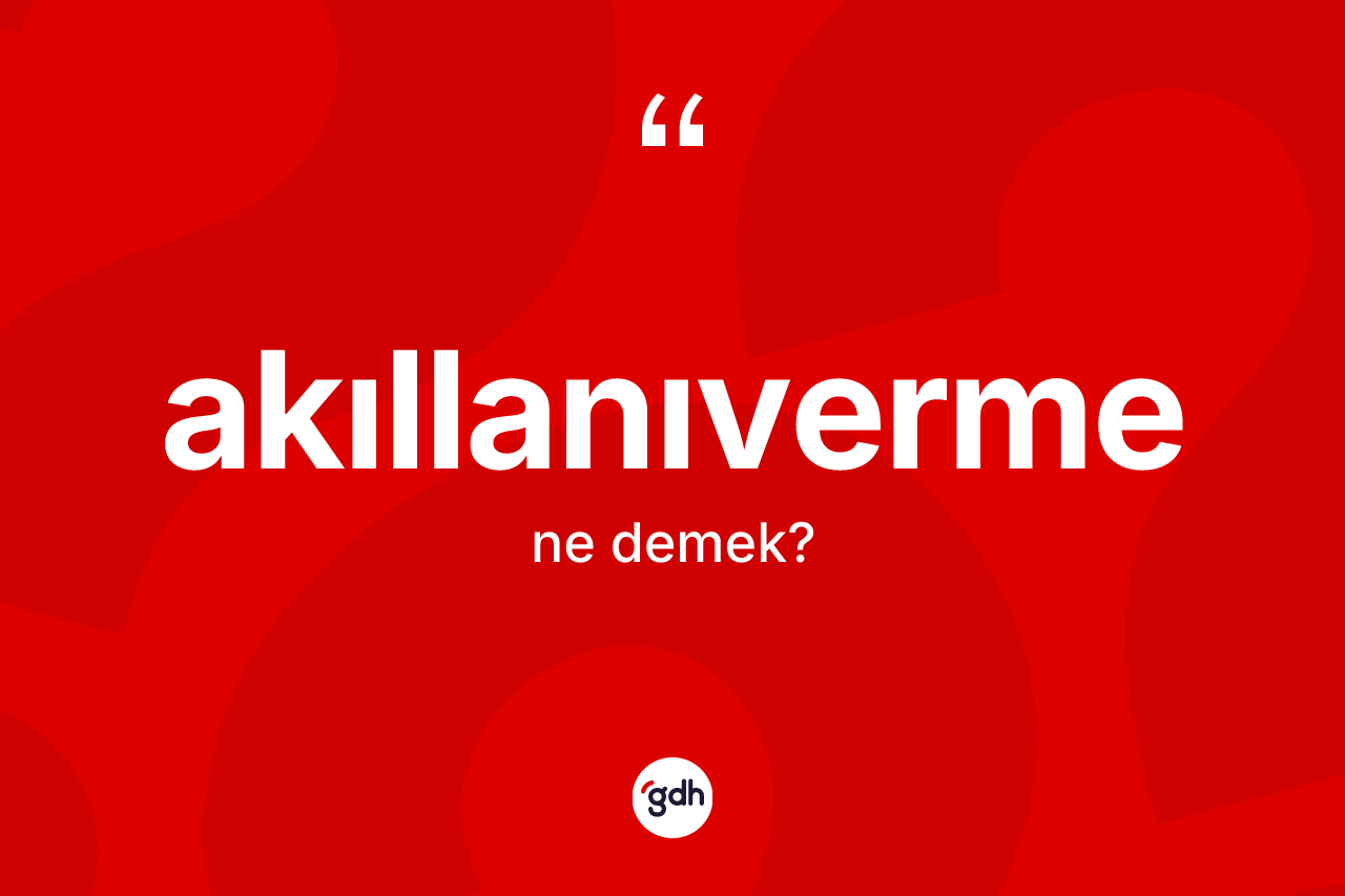 Akıllanıverme kelimesi nedir? Akıllanıvermenin halk arasındaki kullanımı nasıldır?