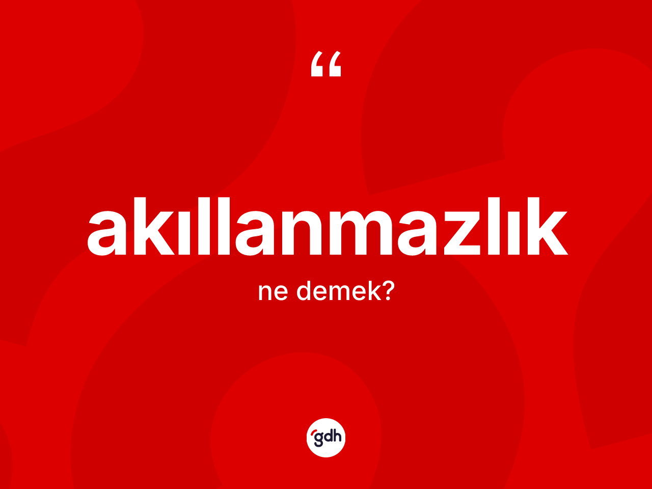 Akıllanmazlık kelimesinin sözlükteki tanımı nedir? Akıllanmazlığın TDK'ya göre anlamı nedir?