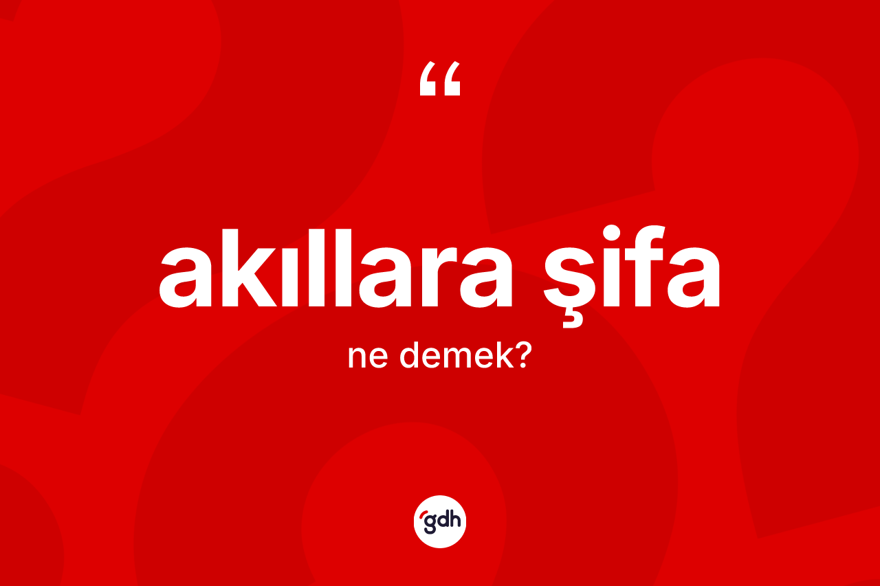 Akıllara şifa kelimesinin anlamı nedir? Akıllara şifanın sözlükteki anlamı nedir?