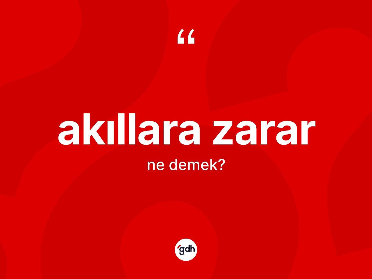 Akıllara zarar kelimesinin anlamı nedir? Akıllara zararın kısaca tanımı nedir?
