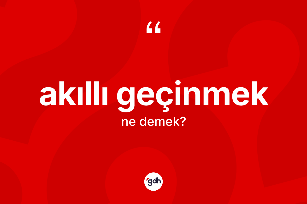 Akıllı geçinmek ne demek? Akıllı geçinmek ifadesinin TDK'ya göre açıklaması nedir?