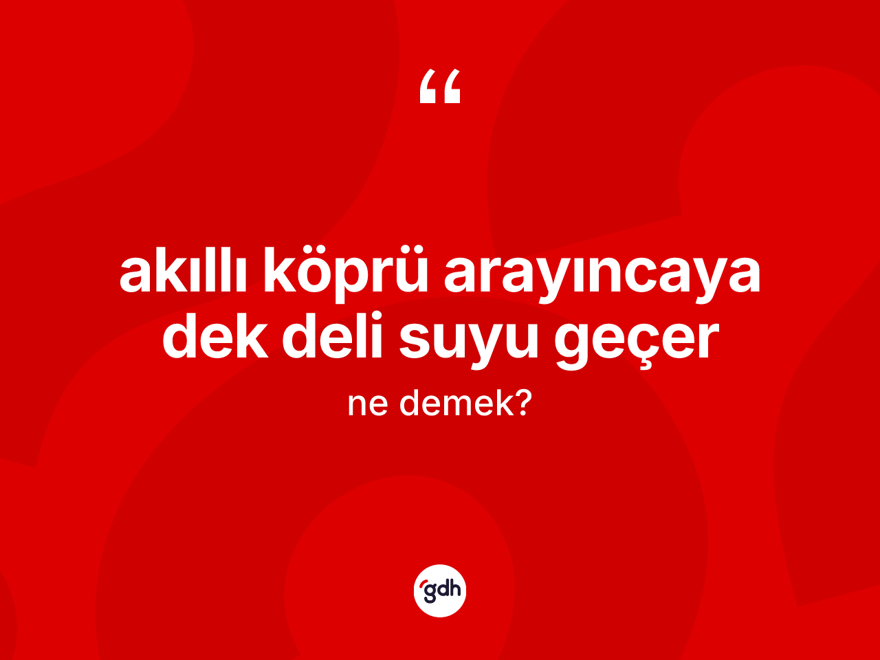 Akıllı köprü arayıncaya dek deli suyu geçer ifadesinin tanımı nedir? Akıllı köprü arayıncaya dek deli suyu geçer ifadesi nerede kullanılır?