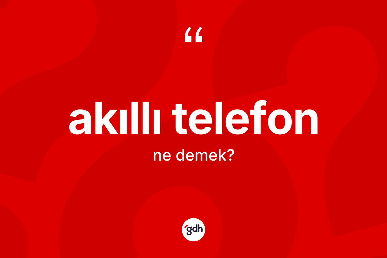 Akıllı telefon kelimesinin anlamı nedir? Akıllı telefonun TDK'ya göre anlamı nedir?