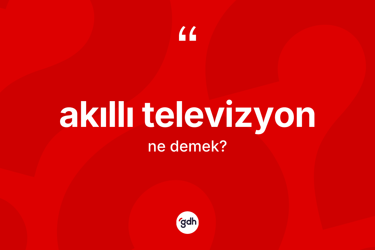 Akıllı televizyon nedir? Akıllı televizyonun kısaca tanımı nedir?