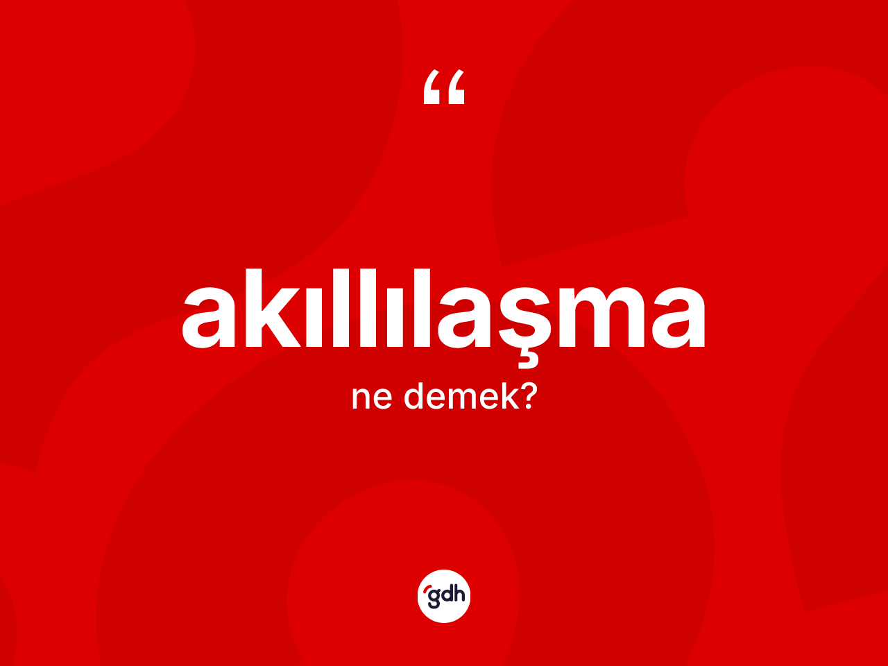 Akıllılaşma kelimesinin anlamı nedir? Akıllılaşmanın halk arasındaki kullanımı nasıldır?