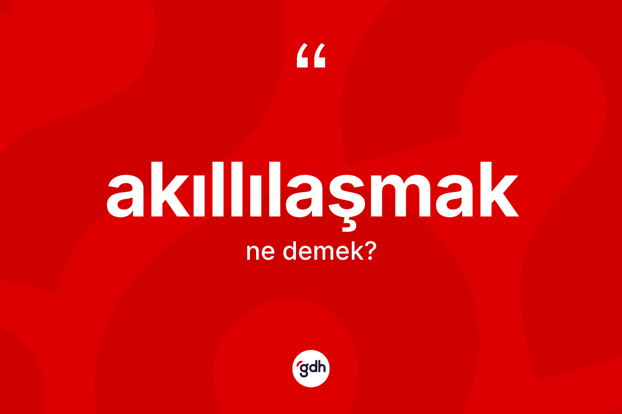 Akıllılaşmak kelimesinin sözlükteki tanımı nedir? Akıllılaşmağın TDK'ya göre anlamı nedir?