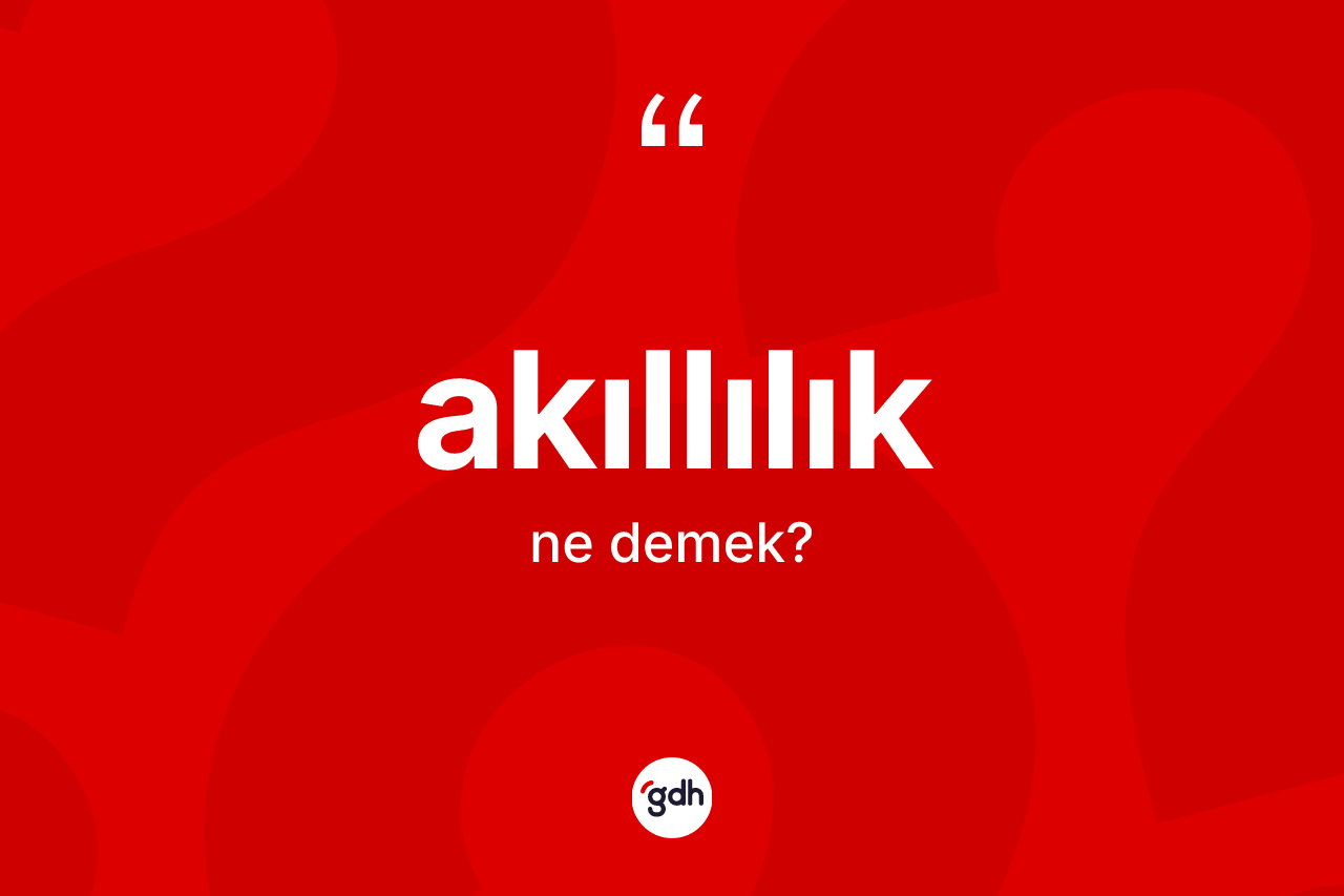 Akıllılık ne anlama gelir? Akıllılığın TDK'ya göre anlamı nedir?