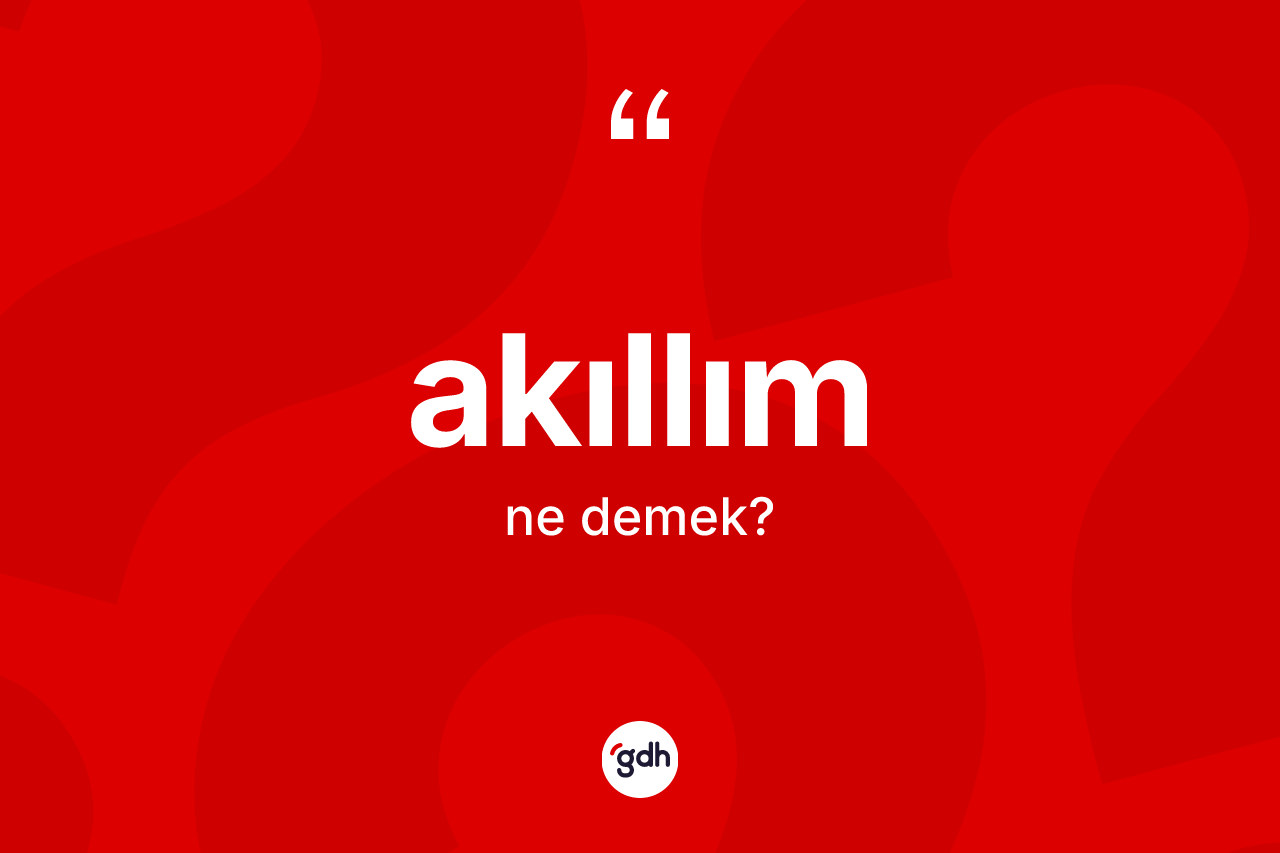 Akıllım ifadesinin tanımı nedir? Akıllım ifadesinin TDK'ya göre anlamı nedir?