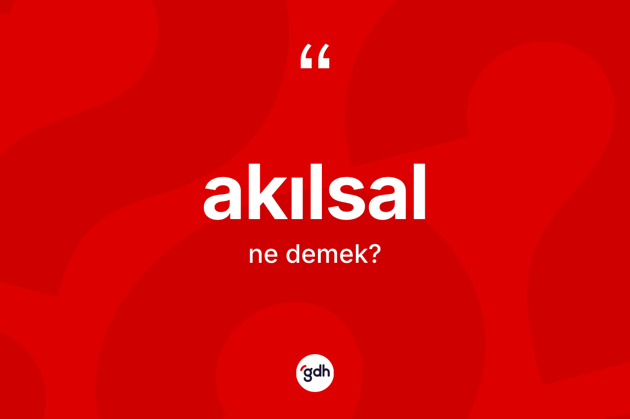 Akılsal nedir? Akılsalın TDK'ya göre anlamı nedir?