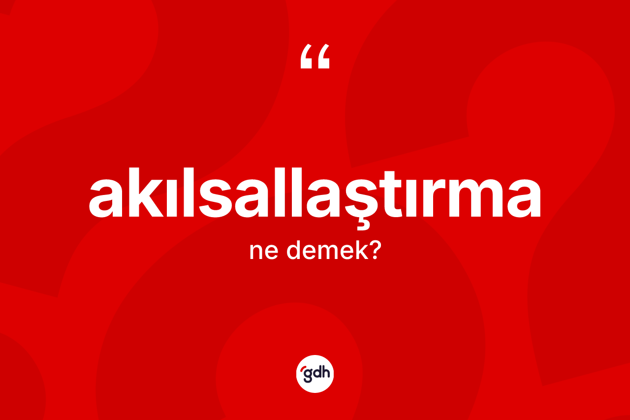 Akılsallaştırma kelimesinin anlamı nedir? Akılsallaştırma kelimesinin TDK'ya göre açıklaması nedir?