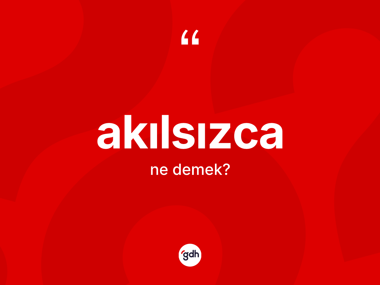 Akılsızca kelimesinin tanımı nedir? Akılsızcanın TDK'ya göre anlamı nedir?