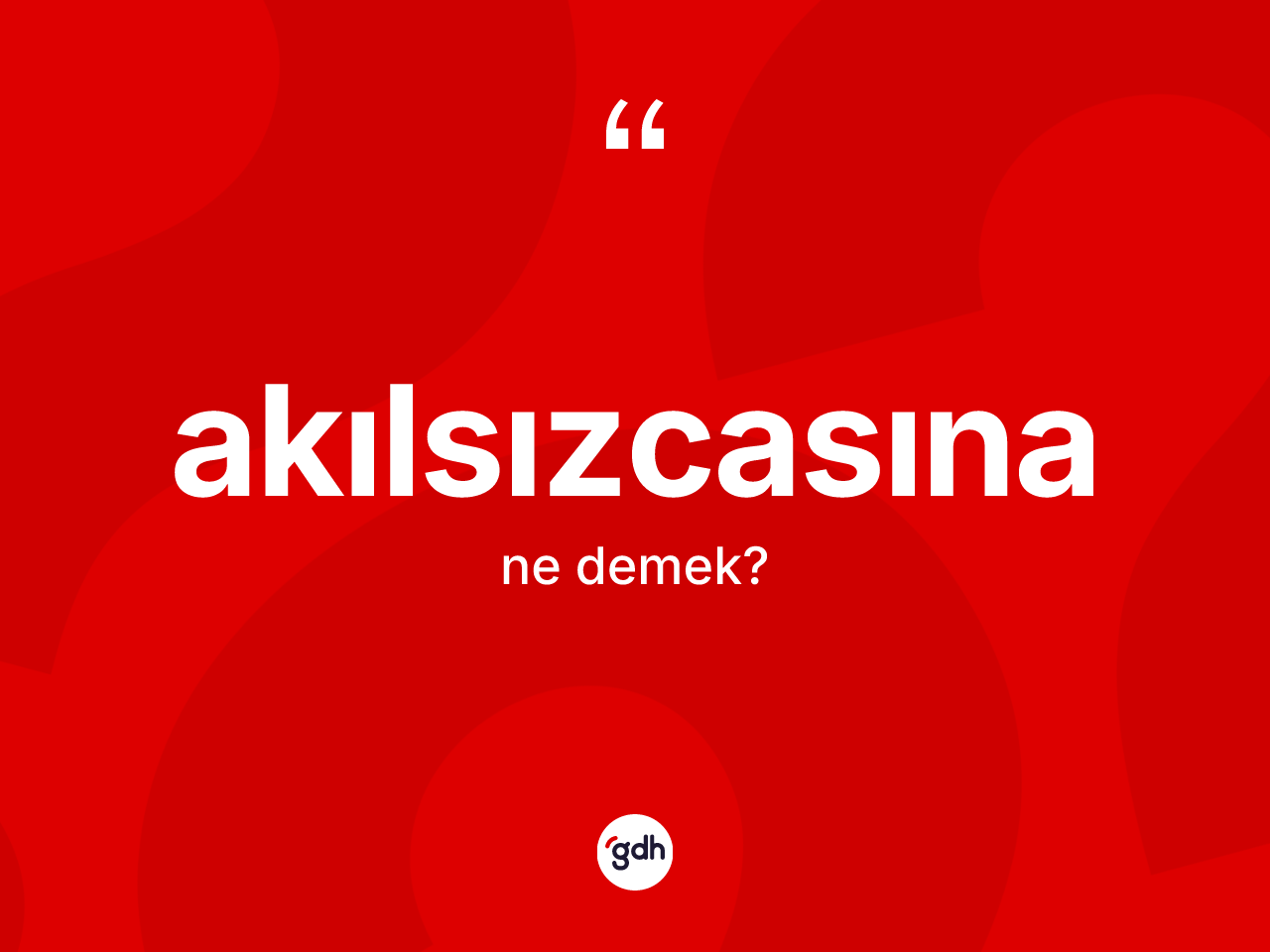 Akılsızcasına ne anlama gelir? Akılsızcasınanın TDK'ya göre anlamı nedir?