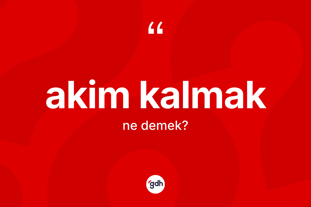 Akim kalmak ne anlama gelir? Akim kalmak ifadesi hangi durumlarda kullanılır?