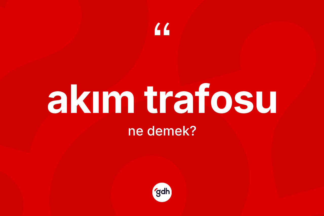 Akım trafosu kelimesi ne anlama gelir? Akım trafosunun sözlükteki anlamı nedir?