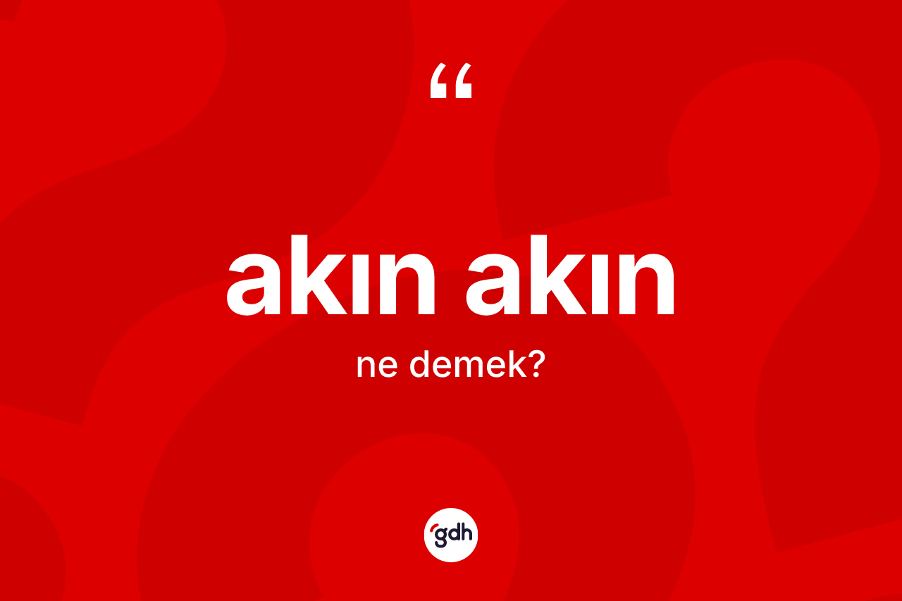 Akın akın kelimesinin anlamı nedir?