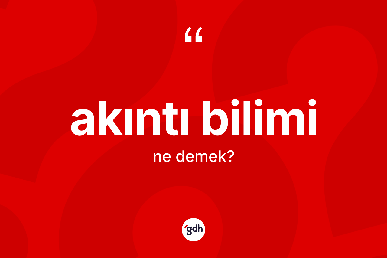 Akıntı bilimi ne anlama gelir? Akıntı bilimi kelimesinin TDK'ya göre açıklaması nedir?
