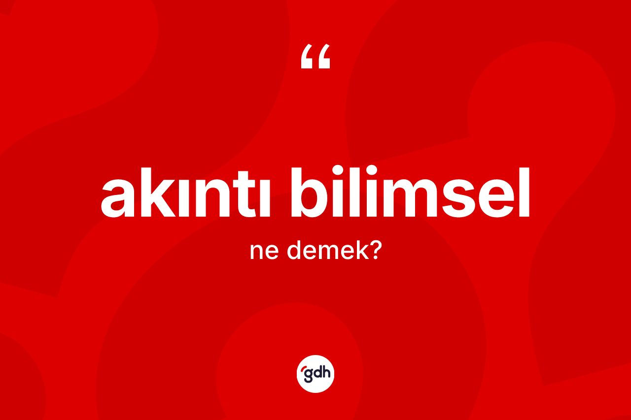 Akıntı bilimsel kelimesinin anlamı nedir? Akıntı bilimselin kısaca tanımı nedir?