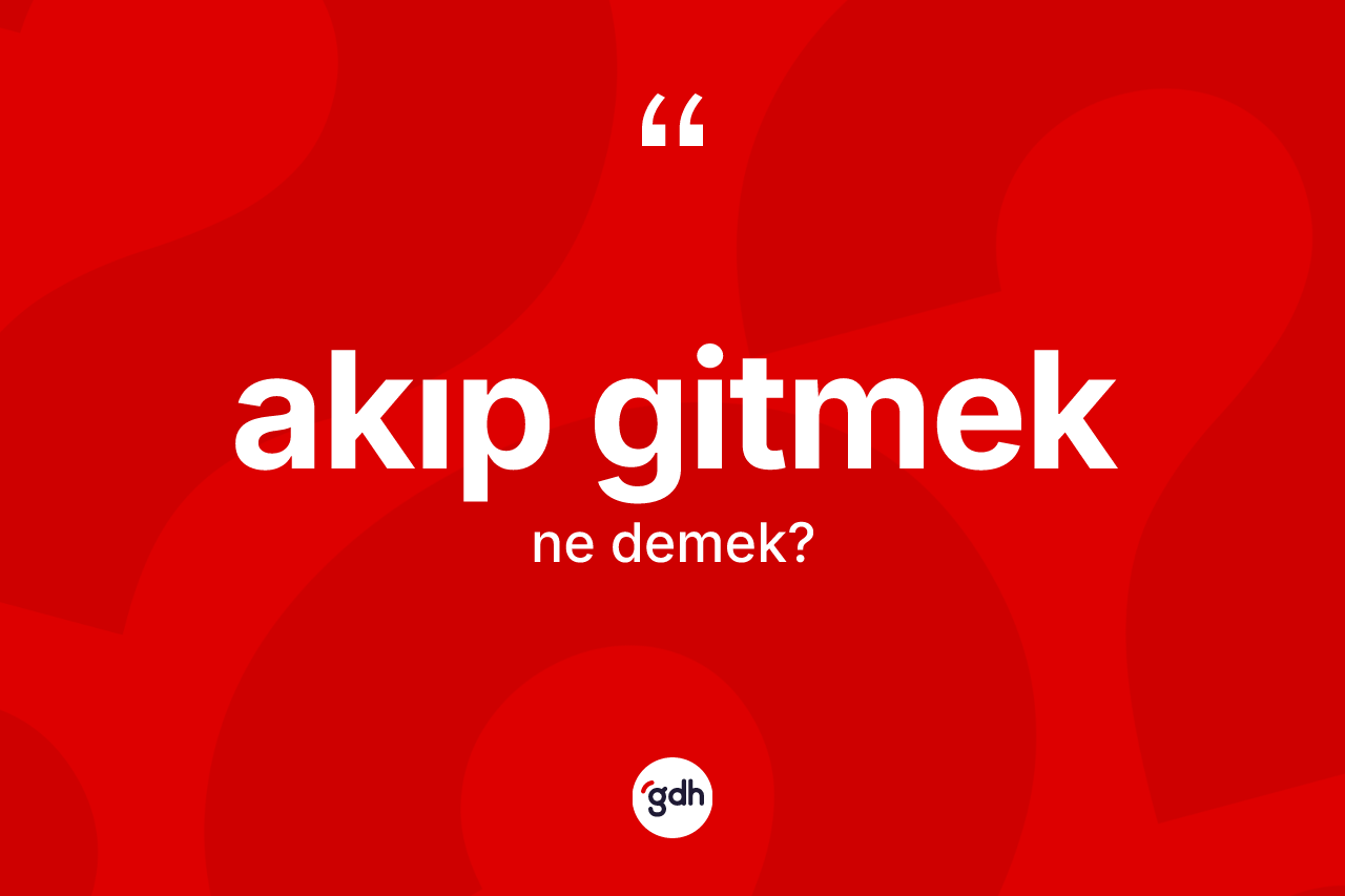 Akıp gitmek nedir?