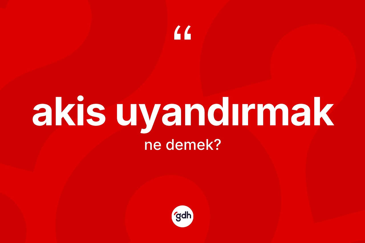 Akis uyandırmak ifadesinin sözlükteki anlamı nedir? Akis uyandırmak ifadesinin TDK'ya göre açıklaması nedir?