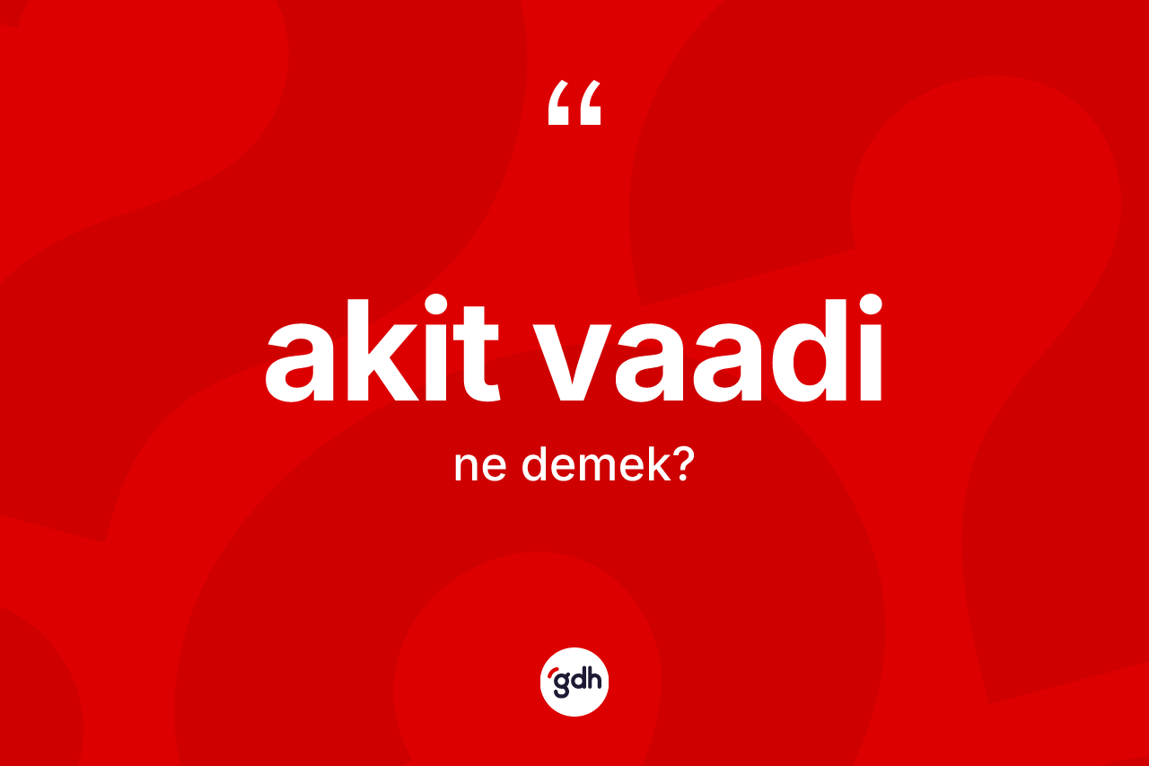 Akit vaadi ne demek? Akit vaadinin sözlükteki anlamı nedir?