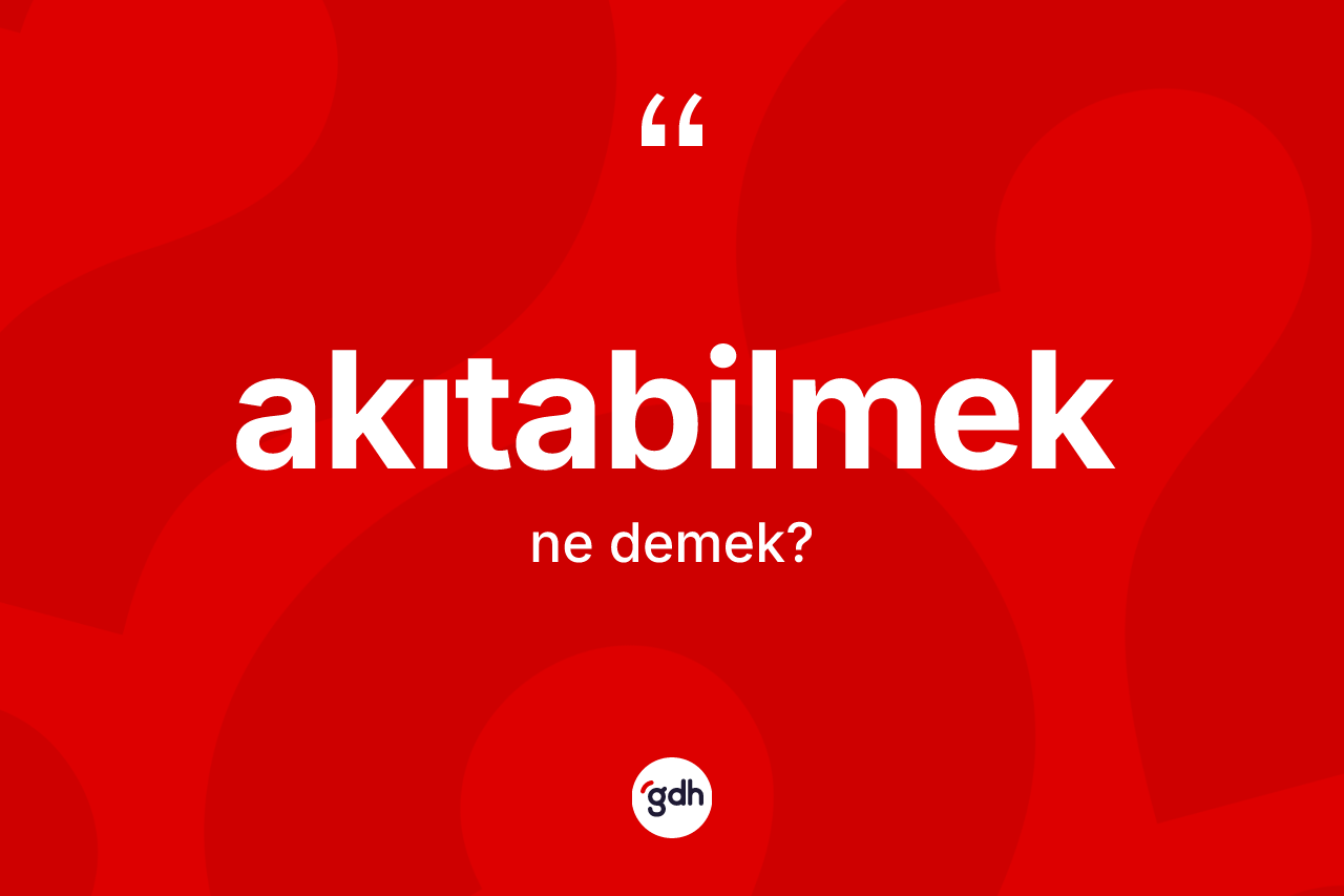 Akıtabilmek kelimesi ne anlama gelir? Akıtabilmek kelimesinin TDK anlamı nedir?