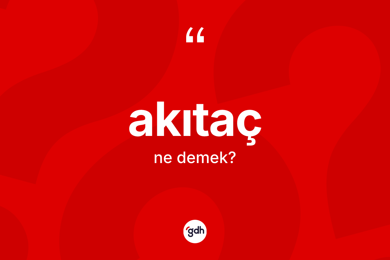 Akıtaç kelimesinin tanımı nedir? Akıtacın kısaca tanımı nedir?