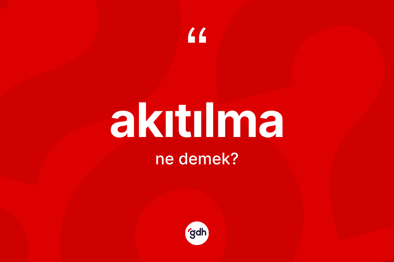Akıtılma kelimesinin sözlükteki tanımı nedir? Akıtılmanın sözlükteki anlamı nedir?