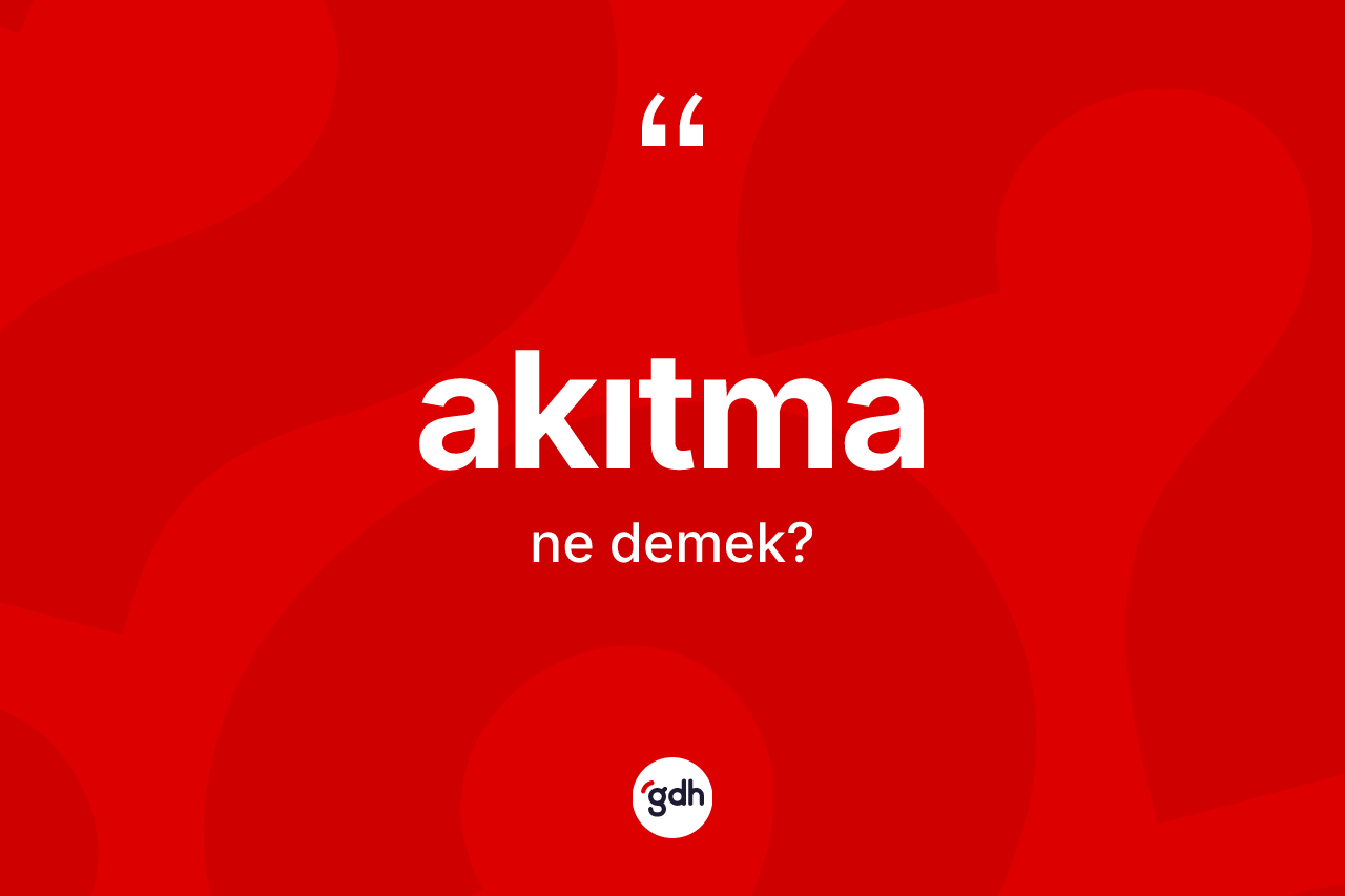 Akıtma kelimesinin sözlükteki tanımı nedir? Akıtmanın kısaca tanımı nedir?