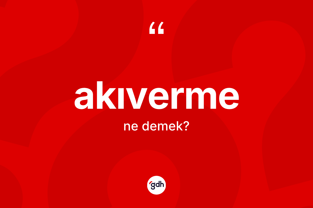Akıverme kelimesinin anlamı nedir? Akıvermenin TDK'ya göre anlamı nedir?