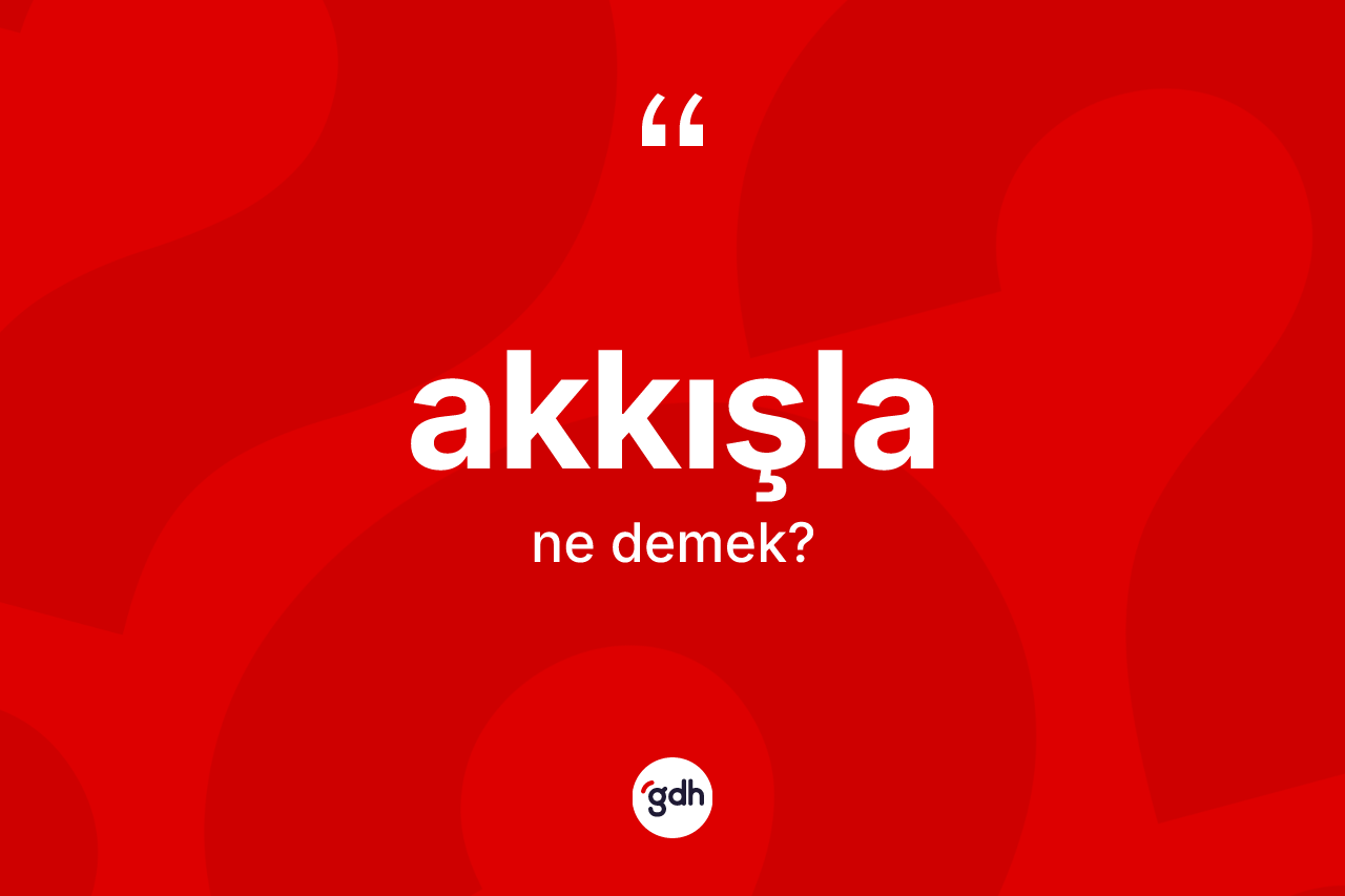 Akkışla kelimesinin anlamı nedir? Akkışla kelimesinin TDK anlamı nedir?