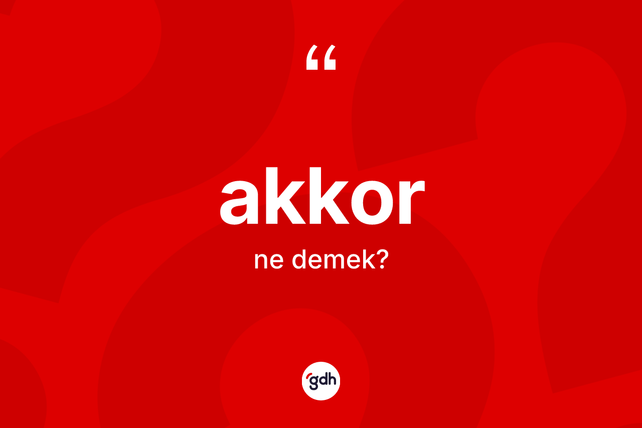 Akkor kelimesinin sözlükteki tanımı nedir?