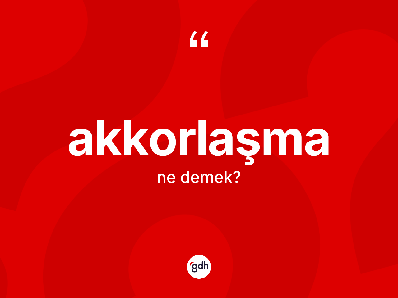 Akkorlaşma kelimesinin sözlükteki tanımı nedir? Akkorlaşma kelimesinin TDK'ya göre açıklaması nedir?