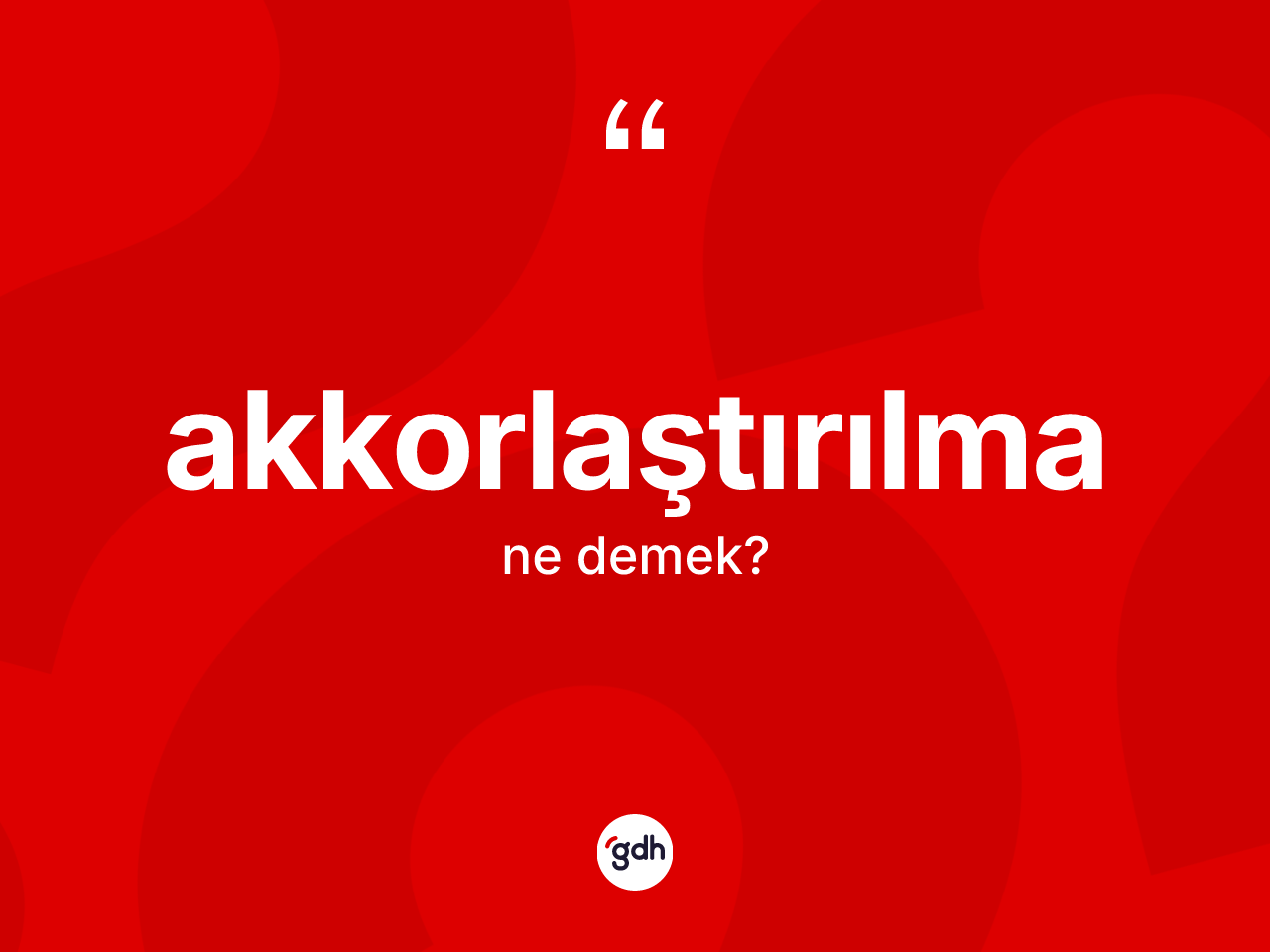 Akkorlaştırılma kelimesinin tanımı nedir? Akkorlaştırılmanın TDK'ya göre anlamı nedir?