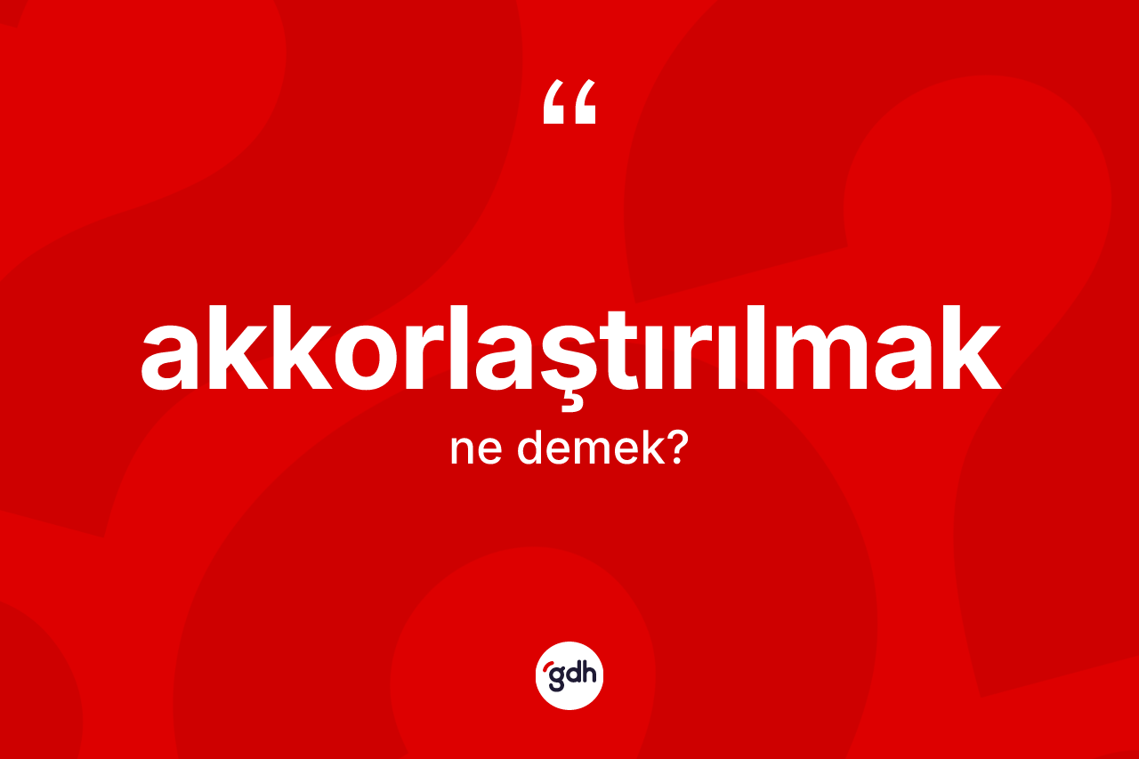 Akkorlaştırılmak nedir? Akkorlaştırılmağın kısaca tanımı nedir?