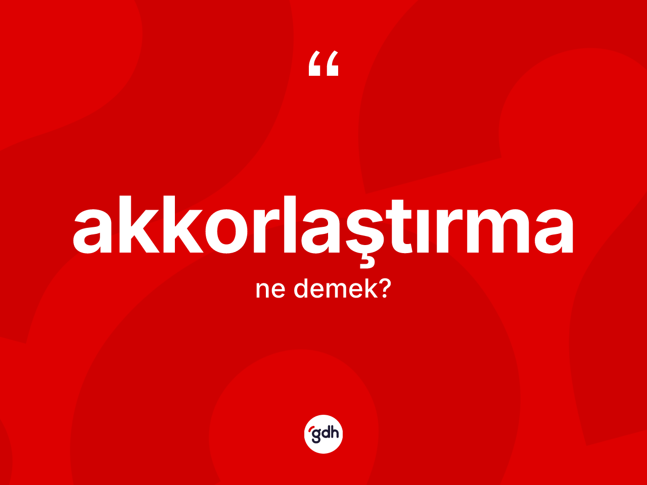 Akkorlaştırma kelimesinin tanımı nedir? Akkorlaştırma kelimesinin TDK anlamı nedir?