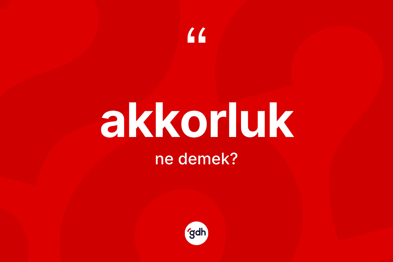Akkorluk kelimesinin tanımı nedir? Akkorluk kelimesinin TDK anlamı nedir?