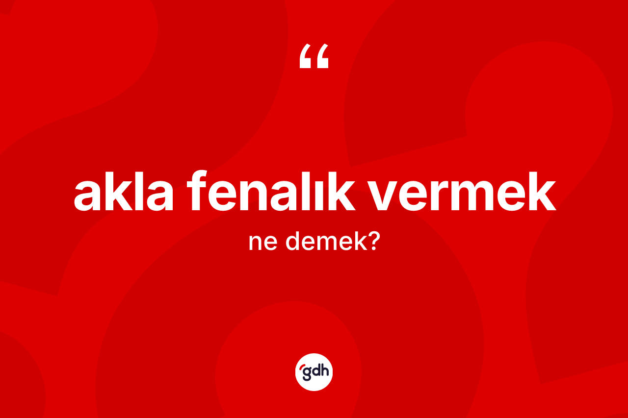 Akla fenalık vermek ifadesinin tanımı nedir? Akla fenalık vermek sözünün TDK tanımı nedir?