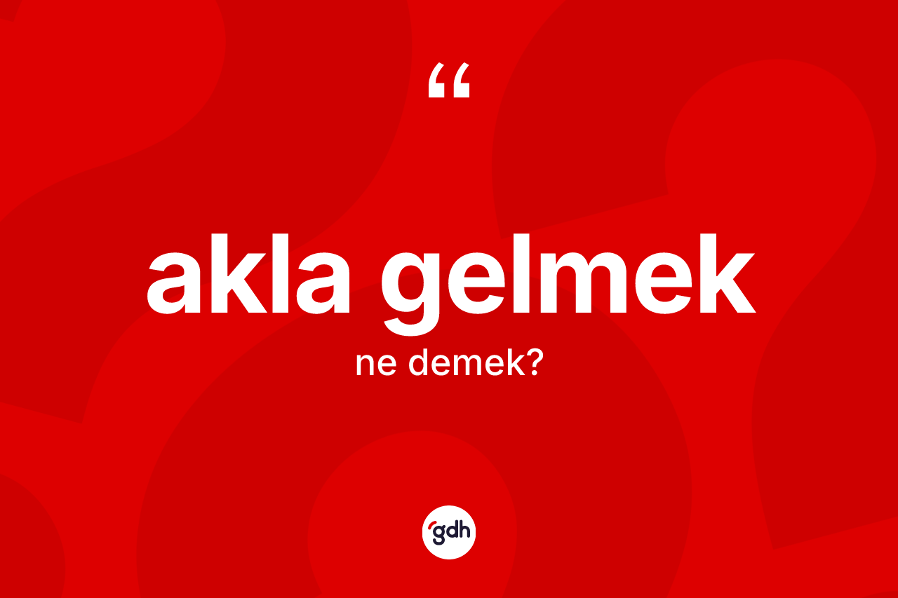 Akla gelmek ifadesinin anlamı nedir? Akla gelmek ifadesinin TDK'ya göre anlamı nedir?